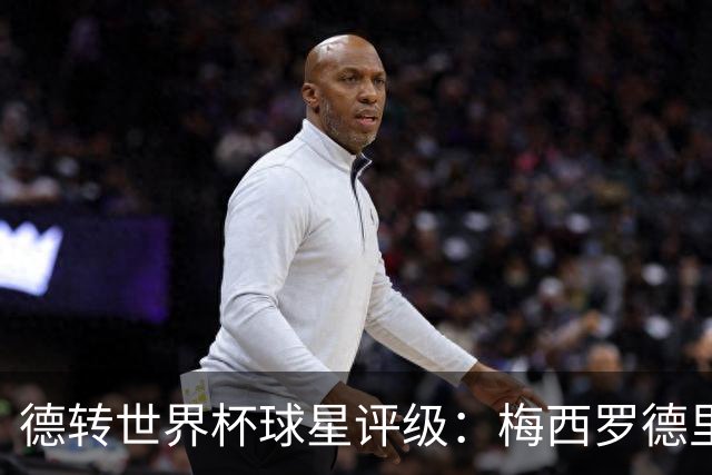 德转世界杯球星评级：梅西罗德里优秀，亚马尔良好，C罗低于预期