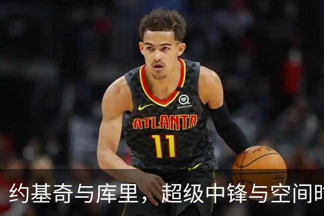 约基奇与库里，超级中锋与空间时代