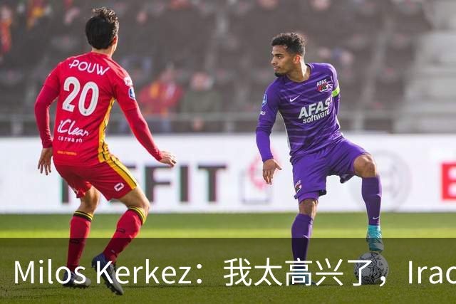 Milos Kerkez：我太高兴了，Iraola就是利物浦的完美人选